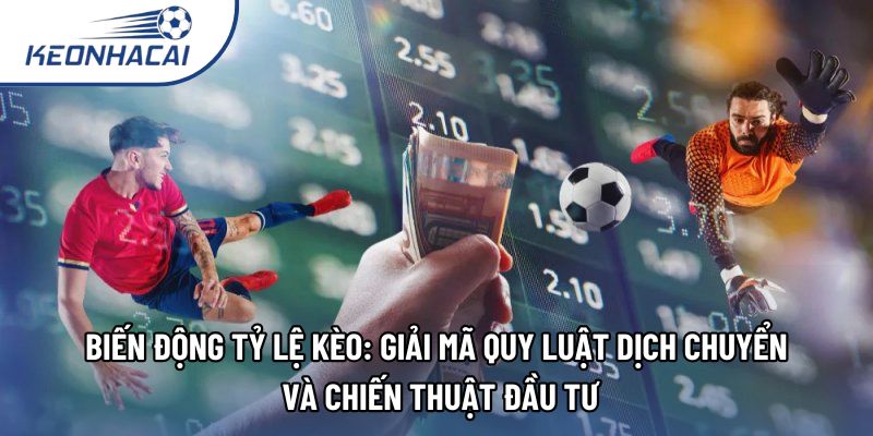 Biến động tỷ lệ kèo: Giải mã quy luật dịch chuyển và chiến thuật đầu tư