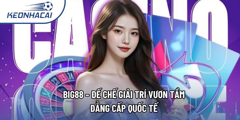 Big88 – Đế Chế Giải Trí Vươn Tầm Đẳng Cấp Quốc Tế