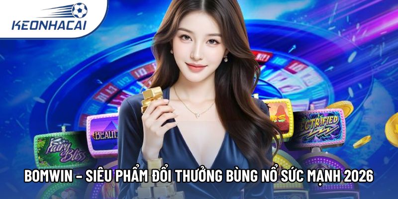 Bomwin – Siêu Phẩm Đổi Thưởng Bùng Nổ Sức Mạnh 2026