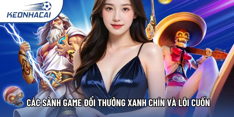 Các sảnh game đổi thưởng xanh chín và lôi cuốn