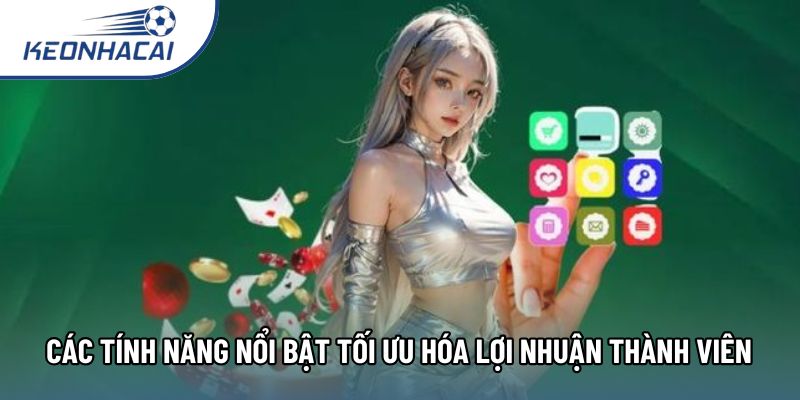 Các tính năng nổi bật tối ưu hóa lợi nhuận thành viên