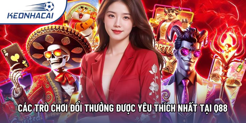 Các trò chơi đổi thưởng được yêu thích nhất tại Q88