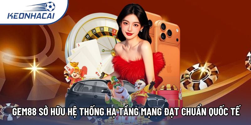 Gem88 sở hữu hệ thống hạ tầng mạng đạt chuẩn quốc tế