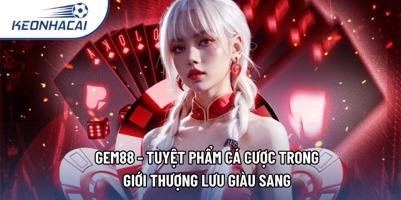 Gem88 - Tuyệt Phẩm Cá Cược Trong Giới Thượng Lưu Giàu Sang
