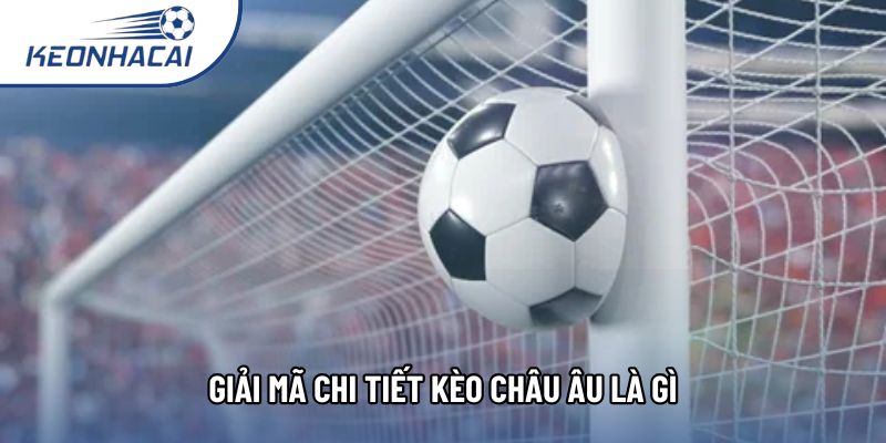 Giải mã chi tiết kèo châu Âu là gì