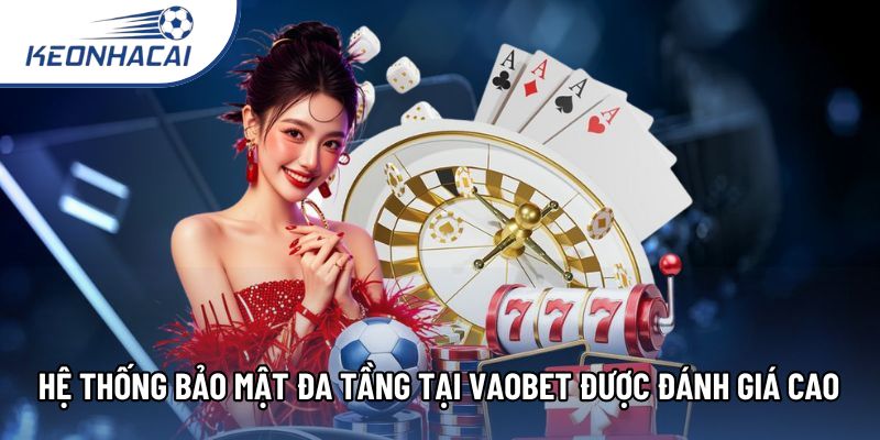 Hệ thống bảo mật đa tầng tại Vaobet được đánh giá cao