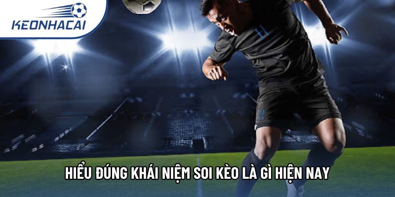 Hiểu đúng khái niệm soi kèo là gì hiện nay