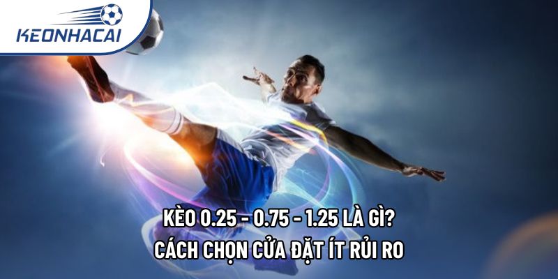 Kèo 0.25 - 0.75 - 1.25 Là Gì? Cách Chọn Cửa Đặt Ít Rủi Ro