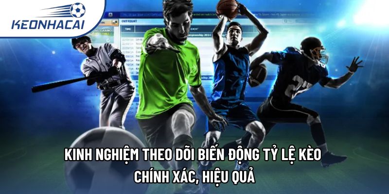 Kinh nghiệm theo dõi biến động tỷ lệ kèo chính xác, hiệu quả