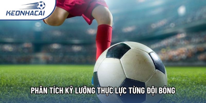 Phân tích kỹ lưỡng thực lực từng đội bóng Phân tích kỹ lưỡng thực lực từng đội bóng