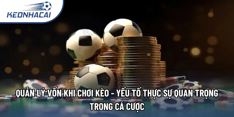 Quản lý vốn khi chơi kèo - Yếu tố thực sự quan trọng trong cá cược
