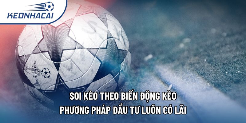 Soi Kèo Theo Biến Động Kèo - Phương Pháp Đầu Tư Luôn Có Lãi