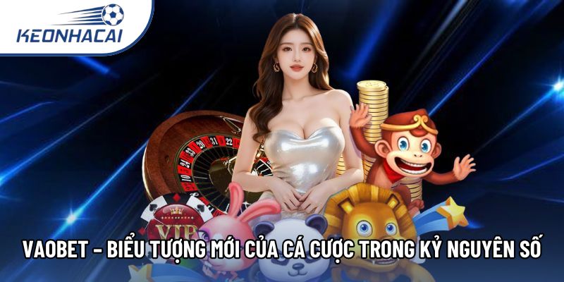 Vaobet – Biểu Tượng Mới Của Cá Cược Trong Kỷ Nguyên Số