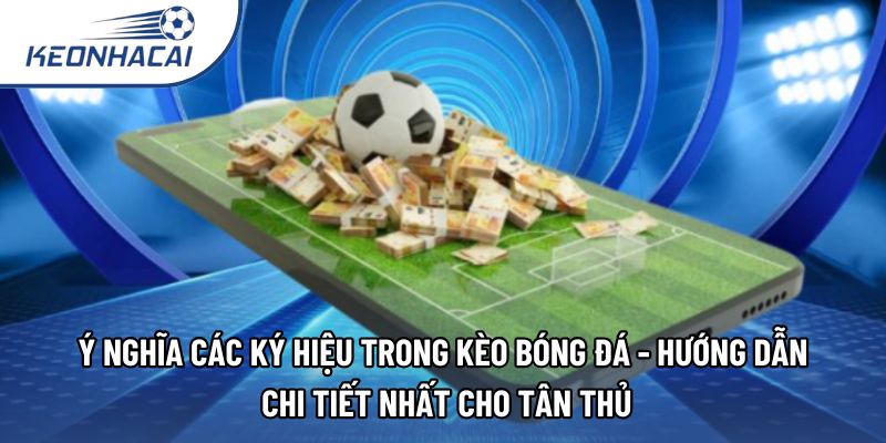 Ý nghĩa các ký hiệu trong kèo bóng đá - Hướng dẫn chi tiết nhất cho tân thủ